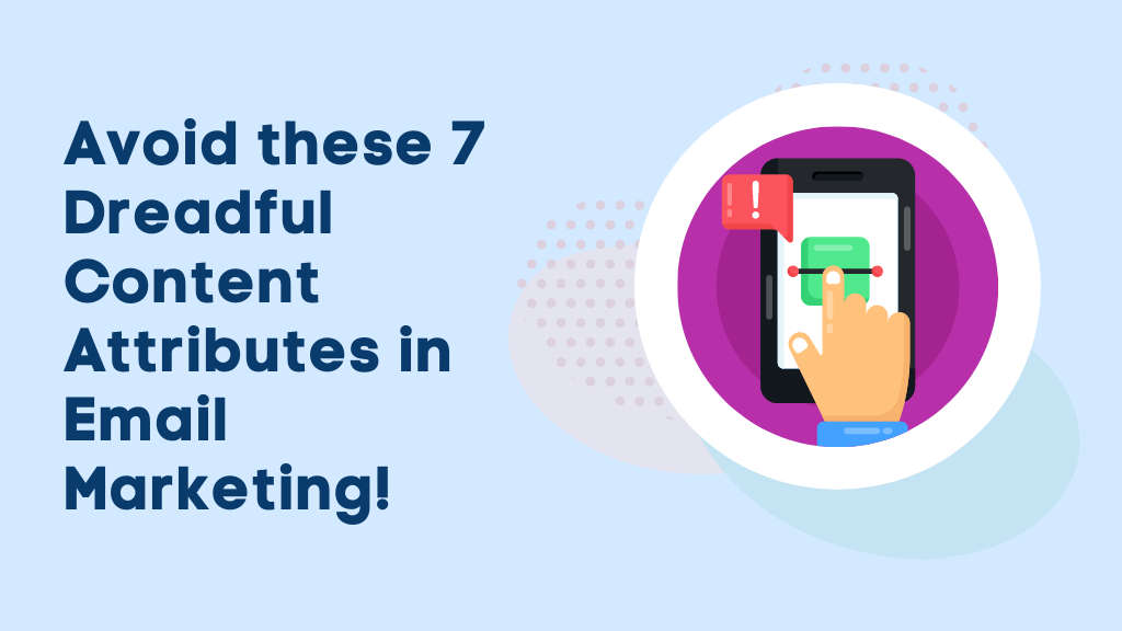 Avoid these 7 Dreadful Content Attributes in Email Marketing!