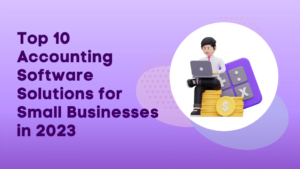 Top 10 Accounting Software Solutions for Small Businesses in 2023